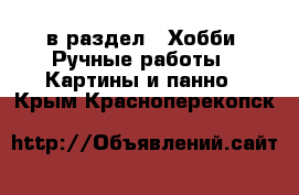  в раздел : Хобби. Ручные работы » Картины и панно . Крым,Красноперекопск